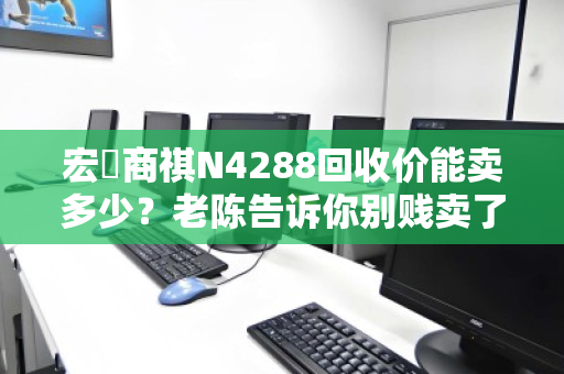 宏碁商祺N4288回收价能卖多少?老陈告诉你别贱卖了! 宏碁商祺N4288回收价能卖多少?老陈告诉你别贱卖了!