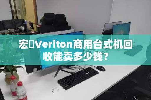宏碁Veriton商用台式机回收能卖多少钱? 宏碁Veriton商用台式机回收能卖多少钱?