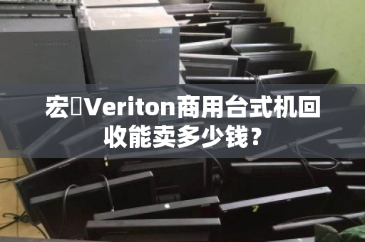 宏碁Veriton商用台式机回收能卖多少钱？