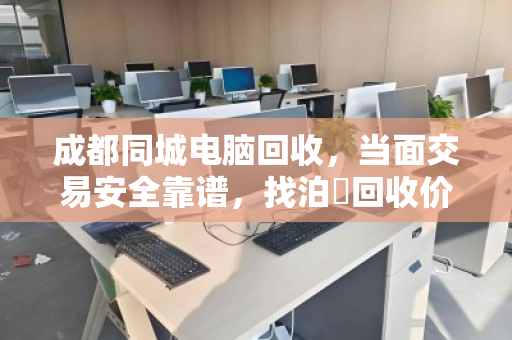 成都同城电脑回收,当面交易安全靠谱,找泊祎回收价更高 成都同城电脑回收,当面交易安全靠谱,找泊祎回收价更高