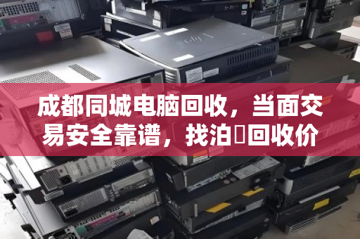 成都同城电脑回收,当面交易安全靠谱,找泊祎回收价更高 成都同城电脑回收,当面交易安全靠谱,找泊祎回收价更高