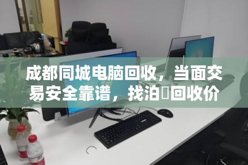 成都同城电脑回收，当面交易安全靠谱，找泊祎回收价更高