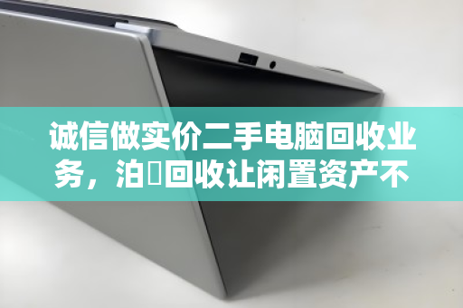 诚信做实价二手电脑回收业务,泊祎回收让闲置资产不被套路 诚信做实价二手电脑回收业务,泊祎回收让闲置资产不被套路