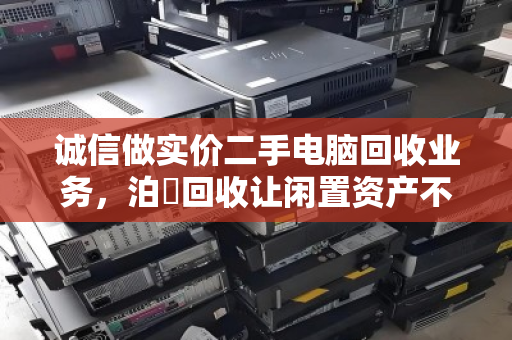 诚信做实价二手电脑回收业务,泊祎回收让闲置资产不被套路 诚信做实价二手电脑回收业务,泊祎回收让闲置资产不被套路