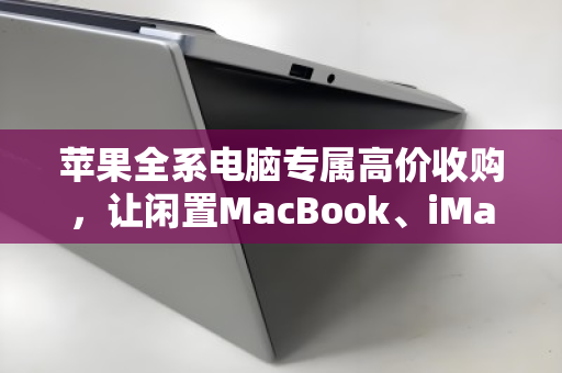 苹果全系电脑专属高价收购,让闲置MacBook、iMac、Mac mini变现更划算 苹果全系电脑专属高价收购,让闲置MacBook、iMac、Mac mini变现更划算