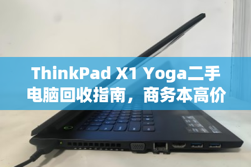 ThinkPad X1 Yoga二手电脑回收指南,商务本高价收,认准泊祎回收 ThinkPad X1 Yoga二手电脑回收指南,商务本高价收,认准泊祎回收