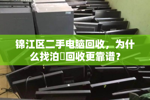 锦江区二手电脑回收,为什么找泊祎回收更靠谱? 锦江区二手电脑回收,为什么找泊祎回收更靠谱?