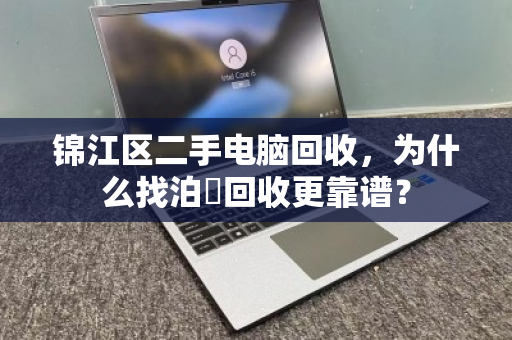 锦江区二手电脑回收,为什么找泊祎回收更靠谱? 锦江区二手电脑回收,为什么找泊祎回收更靠谱?