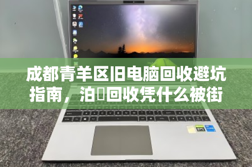 成都青羊区旧电脑回收避坑指南,泊祎回收凭什么被街坊邻居推荐? 成都青羊区旧电脑回收避坑指南,泊祎回收凭什么被街坊邻居推荐?