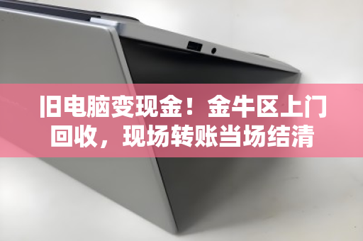 旧电脑变现金!金牛区上门回收,现场转账当场结清 旧电脑变现金!金牛区上门回收,现场转账当场结清