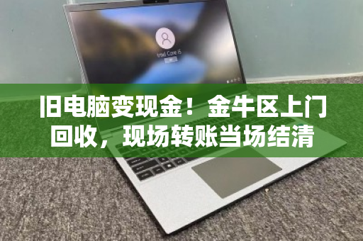 旧电脑变现金!金牛区上门回收,现场转账当场结清 旧电脑变现金!金牛区上门回收,现场转账当场结清
