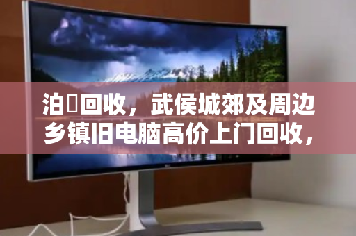 泊祎回收,武侯城郊及周边乡镇旧电脑高价上门回收,长期驻点服务 泊祎回收,武侯城郊及周边乡镇旧电脑高价上门回收,长期驻点服务