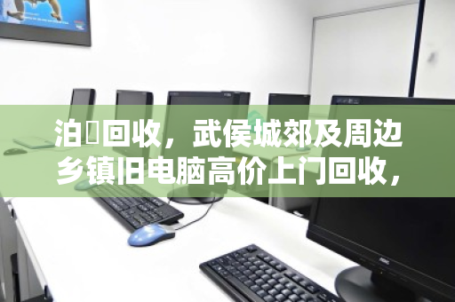 泊祎回收，武侯城郊及周边乡镇旧电脑高价上门回收，长期驻点服务