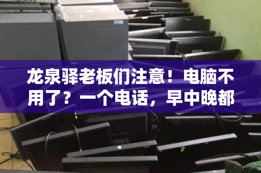 龙泉驿老板们注意！电脑不用了？一个电话，早中晚都上门收，还帮你估高价！