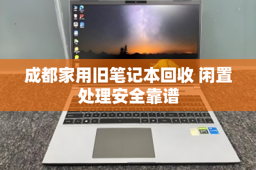 成都家用旧笔记本回收 闲置处理安全靠谱 成都家用旧笔记本回收 闲置处理安全靠谱