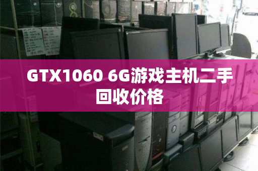 GTX1060 6G游戏主机二手回收价格