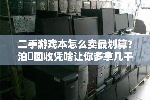 二手游戏本怎么卖最划算?泊祎回收凭啥让你多拿几千块? 二手游戏本怎么卖最划算?泊祎回收凭啥让你多拿几千块?