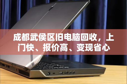 成都武侯区旧电脑回收，上门快、报价高、变现省心