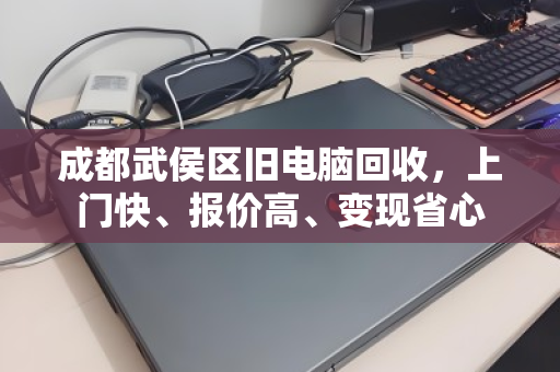 成都武侯区旧电脑回收，上门快、报价高、变现省心