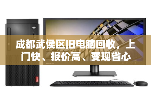 成都武侯区旧电脑回收，上门快、报价高、变现省心