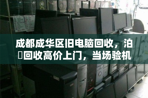 成都成华区旧电脑回收,泊祎回收高价上门,当场验机转账,让旧电脑变火锅钱 成都成华区旧电脑回收,泊祎回收高价上门,当场验机转账,让旧电脑变火锅钱
