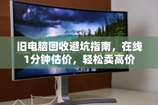 旧电脑回收避坑指南,在线1分钟估价,轻松卖高价 旧电脑回收避坑指南,在线1分钟估价,轻松卖高价