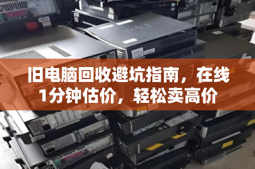 旧电脑回收避坑指南，在线1分钟估价，轻松卖高价