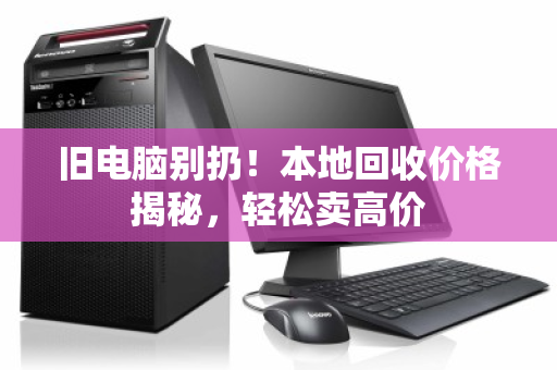 旧电脑别扔!本地回收价格揭秘,轻松卖高价 旧电脑别扔!本地回收价格揭秘,轻松卖高价