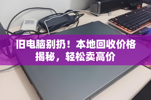 旧电脑别扔！本地回收价格揭秘，轻松卖高价