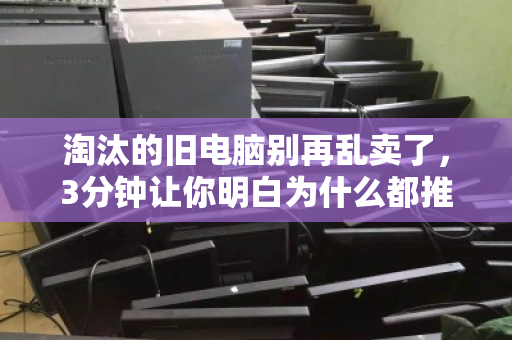 淘汰的旧电脑别再乱卖了,3分钟让你明白为什么都推荐泊祎回收 淘汰的旧电脑别再乱卖了,3分钟让你明白为什么都推荐泊祎回收