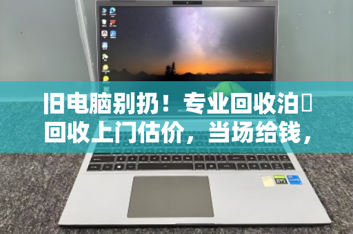 旧电脑别扔!专业回收泊祎回收上门估价,当场给钱,最高可卖5000元 旧电脑别扔!专业回收泊祎回收上门估价,当场给钱,最高可卖5000元
