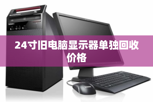 24寸旧电脑显示器单独回收价格 24寸旧电脑显示器单独回收价格