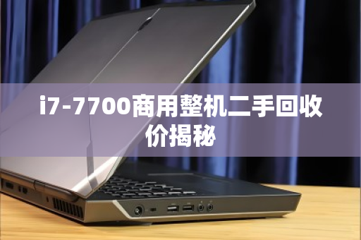i7-7700商用整机二手回收价揭秘