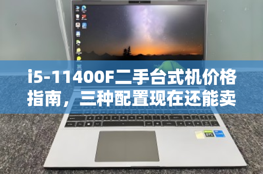 i5-11400F二手台式机价格指南，三种配置现在还能卖多少？