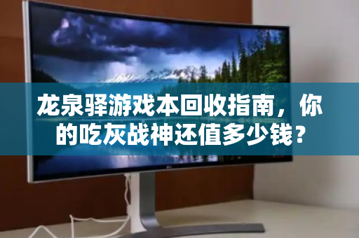 龙泉驿游戏本回收指南，你的吃灰战神还值多少钱？