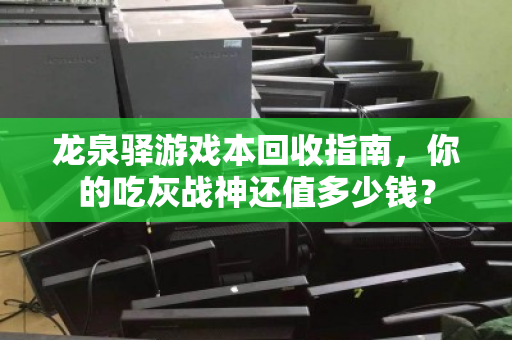 龙泉驿游戏本回收指南，你的吃灰战神还值多少钱？