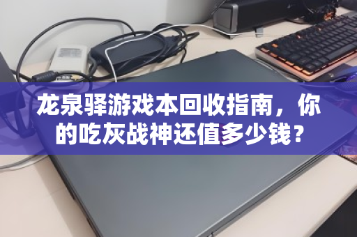龙泉驿游戏本回收指南，你的吃灰战神还值多少钱？