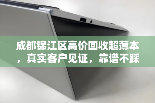 成都锦江区高价回收超薄本,真实客户见证,靠谱不踩坑 成都锦江区高价回收超薄本,真实客户见证,靠谱不踩坑