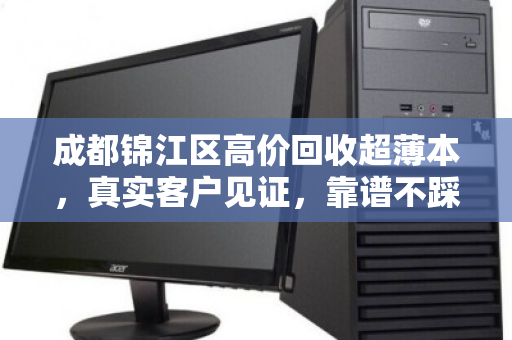 成都锦江区高价回收超薄本，真实客户见证，靠谱不踩坑