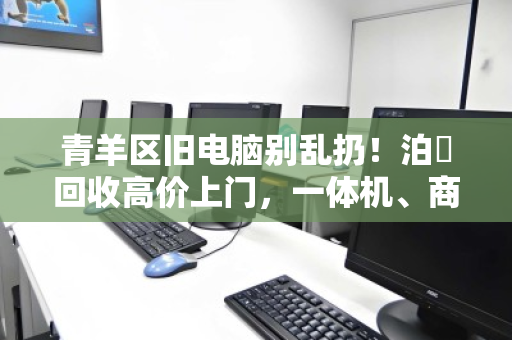 青羊区旧电脑别乱扔!泊祎回收高价上门,一体机、商用机全收 青羊区旧电脑别乱扔!泊祎回收高价上门,一体机、商用机全收