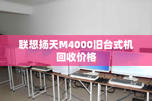 联想扬天M4000旧台式机回收价格 联想扬天M4000旧台式机回收价格