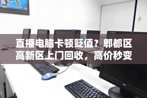 直播电脑卡顿贬值?郫都区高新区上门回收,高价秒变现! 直播电脑卡顿贬值?郫都区高新区上门回收,高价秒变现!