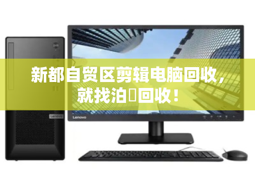 新都自贸区剪辑电脑回收,就找泊祎回收! 新都自贸区剪辑电脑回收,就找泊祎回收!
