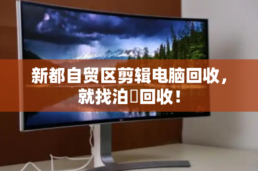 新都自贸区剪辑电脑回收,就找泊祎回收! 新都自贸区剪辑电脑回收,就找泊祎回收!