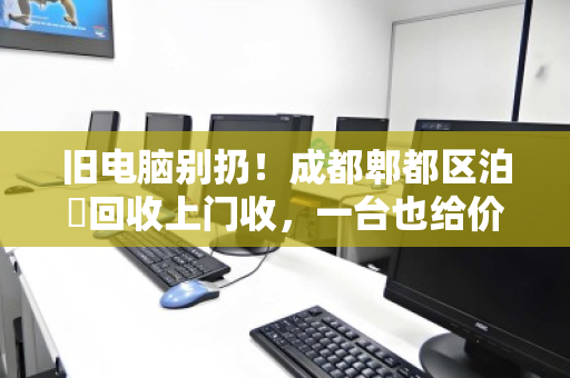 旧电脑别扔!成都郫都区泊祎回收上门收,一台也给价 旧电脑别扔!成都郫都区泊祎回收上门收,一台也给价