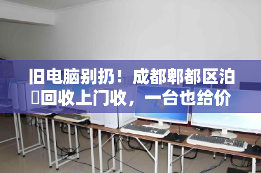 旧电脑别扔!成都郫都区泊祎回收上门收,一台也给价 旧电脑别扔!成都郫都区泊祎回收上门收,一台也给价