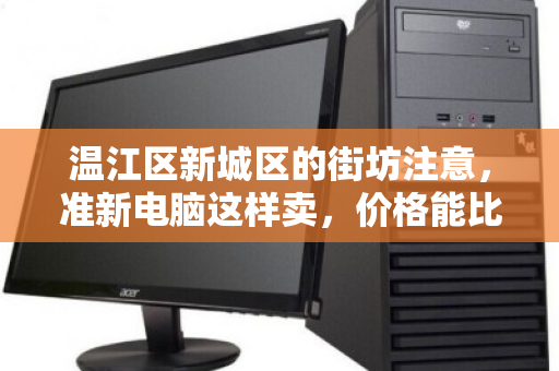 温江区新城区的街坊注意,准新电脑这样卖,价格能比平台高30%! 温江区新城区的街坊注意,准新电脑这样卖,价格能比平台高30%!