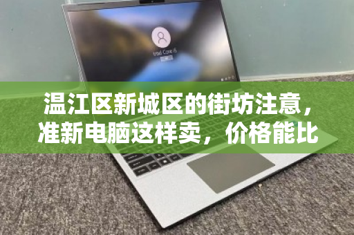 温江区新城区的街坊注意,准新电脑这样卖,价格能比平台高30%! 温江区新城区的街坊注意,准新电脑这样卖,价格能比平台高30%!