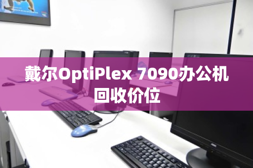 戴尔OptiPlex 7090办公机回收价位