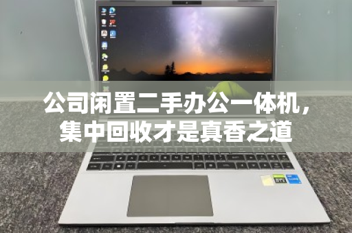 公司闲置二手办公一体机，集中回收才是真香之道